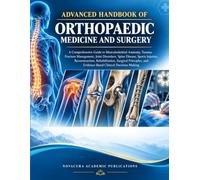 Advanced Handbook Of Orthopaedic Medicine And Surgery: A Comprehensive Guide to Musculoskeletal Anatomy, Trauma, Fracture Management, Joint Disorders, ... and Evidence-Based Clinical Decision-Making