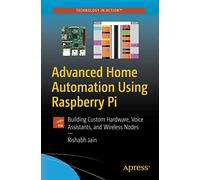 Advanced Home Automation Using Raspberry Pi: Building Custom Hardware, Voice Assistants, and Wireless Nodes
