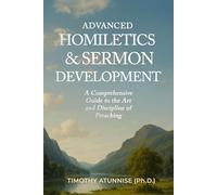 Advanced Homiletics & Sermon Development: A Comprehensive Guide to the Art and Discipline of Preaching