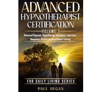 Advanced Hypnotherapist Certification Volume 1: Advanced Hypnosis, Hypnotherapy Techniques, Deepeners, Scripts and Practitioner Training