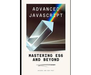 Advanced JavaScript: Mastering ES6 and Beyond: A Comprehensive Guide for 2024