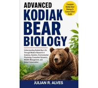 ADVANCED KODIAK BEAR BIOLOGY: Understanding Kodiak Bear Life Through Modern Research in Anatomy, Genetics, Environmental Physiology, Ecosystem Dynamics, Wildlife Management, and Global Conservation