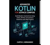 Advanced Kotlin for Android Jetpack Compose: Build Modern Android UIs Using Kotlin, MVVM, Coroutines & StateFlow with Real Projects