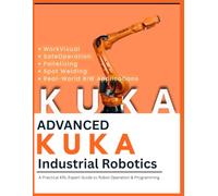 ADVANCED KUKA ROBOT PROGRAMMING: KRL Expert Guide WorkVisual • SafeOperation • Palletizing Spot Welding • Real-World BIW Applications