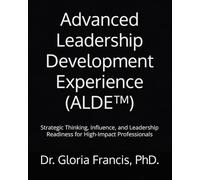 Advanced Leadership Development Experience (ALDE™): Strategic Thinking, Influence, and Leadership Readiness for High-Impact Professionals: 3