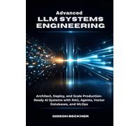 Advanced LLM Systems Engineering: Architect, Deploy, and Scale Production-Ready AI Systems with RAG, Agents, Vector Databases, and MLOps