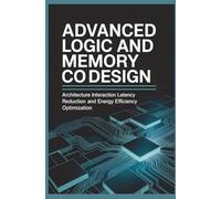 ADVANCED LOGIC AND MEMORY CO DESIGN: Architecture Interaction Latency Reduction and Energy Efficiency Optimization