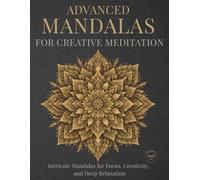 Advanced Mandalas for Creative Meditation: Intricate Mandalas for Focus, Creativity, and Deep Relaxation