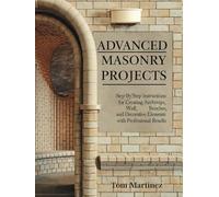 Advanced Masonry Projects: Step-by-Step Instructions for Creating Archways, Walls, Benches, and Decorative Elements with Professional Results