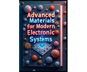 Advanced Materials for Modern Electronic Systems: Electronic Materials Science: Principles, Practices, Foundations, Innovations, Fundamentals, Applications & Future Trends. From Theory to Application