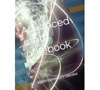Advanced math notebook: algebra geometry calculus