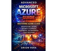 ADVANCED MICROSOFT AZURE GUIDE: MASTERING AZURE CLOUD ARCHITECTURE, DEVOPS, SECURITY, AI SERVICES, KUBERNETES, AND ENTERPRISESCALE SOLUTIONS
