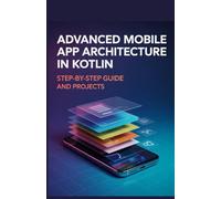 Advanced Mobile App Architecture in Kotlin: Step-by-Step Guide and Projects