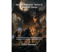 Advanced Monster Tactics & Encounter Design: How to build encounters, battlefields, villains, campaigns, and memorable tactical adventures