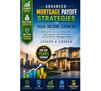Advanced Mortgage Payoff Strategies for High-Income Earners: How to Use Income Optimization, Tax Strategies, and Cash Flow to Pay Off Your Mortgage Faster: 8