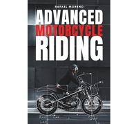 Advanced Motorcycle Riding: Ride Better, Ride Safer, Ride Smarter - Advanced Techniques and Mindset for Real Riders