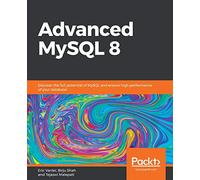 Advanced MySQL 8: Discover the full potential of MySQL and ensure high performance of your database
