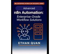 Advanced n8n Automation: Enterprise-Grade Workflow Solutions: 22 Expert Projects for Scalable, API-Driven Automation with n8n and AI Integration