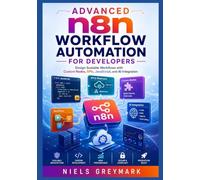 Advanced n8n Workflow Automation for Developers: Design Scalable Workflows with Custom Nodes, APIs, JavaScript, and AI Integration