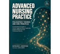 ADVANCED NURSING PRACTICE PHILOSOPHIES THEORIES AND CORE PRINCIPLES: A Comprehensive Guide to Clinical Judgment Ethical Leadership Evidence Based Care and Professional Identity