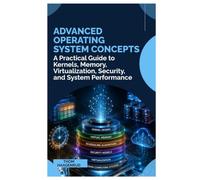 Advanced Operating System Concepts: A professional guide to understanding how modern operating systems manage processors, memory, storage, security, virtualization, and performance at scale