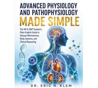 ADVANCED PHYSIOLOGY AND PATHOPHYSIOLOGY MADE SIMPLE: The NP & DNP Student’s Plain-English Guide to Disease Mechanisms, Body Systems, and Clinical Reasoning