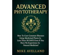 ADVANCED PHYTOTHERAPY: How to Cure Common Illnesses Using Medicinal Plants in Less Than 30 DAYS Even If You Have No Experience in Natural Medicine!