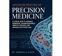 ADVANCED PRACTICE OF PRECISION MEDICINE: A Clinical Guide to Genomics, Biomarkers, Pharmacogenomics, Targeted Therapies, And Individualized Patient Care.