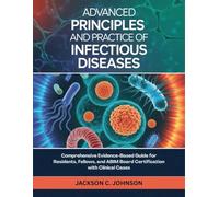 Advanced Principles and Practice of Infectious Diseases: Comprehensive Evidence-Based Guide for Residents, Fellows, and ABIM Board Certification with Clinical Cases