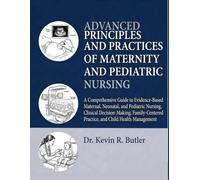 ADVANCED PRINCIPLES AND PRACTICES OF MATERNITY AND PEDIATRIC NURSING: A Comprehensive Guide to Evidence-Based Maternal, Neonatal, and Pediatric ... Practice, and Child Health Manageme