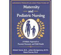 Advanced Principles and Practices of Maternity and Pediatric Nursing: A Holistic Approach to Parental, Neonatal, and Child Health