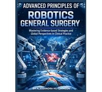 Advanced Principles of Robotic General Surgery: Mastering Evidence-based Strategies and Global Perspectives in Clinical Practice