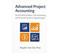 Advanced Project Accounting: Earned Value Analysis, Cost Forecasting, and Financial Control in Capital Projects
