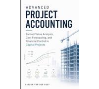 Advanced Project Accounting: Earned Value Analysis, Cost Forecasting, and Financial Control in Capital Projects