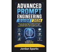 Advanced Prompt Engineering guide 2026: Step-by-Step Strategies to Master AI Prompts, Automate Tasks, Boost Productivity, and Create Better Results with ChatGPT and AI Tools
