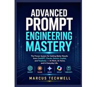 ADVANCED PROMPT ENGINEERING MASTERY: The Proven System for Getting Better Results from ChatGPT, Claude, Gemini, Copilot, and Perplexity - At Work, At Home, and In Everyday Life