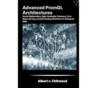 Advanced PromQL Architectures: Vector Mathematics, High-Cardinality Telemetry, Zero-Noise Alerting, and Self-Healing Workflows for Enterprise SREs.