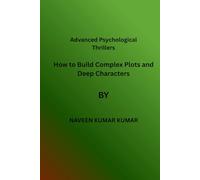 Advanced Psychological Thrillers: How to Build Complex Plots, Deep Characters, and Addictive Twists for Powerful Suspense Writing