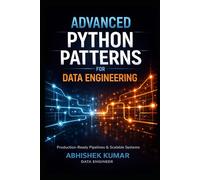 Advanced Python Patterns for Data Engineering: Build Production-Ready ETL Pipelines, Scalable Data Systems, and Reliable Data Platforms