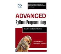 Advanced Python Programming: Deep Dive into Python’s Best Features: A Comprehensive Guide to Advanced Python Programming Techniques