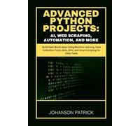 ADVANCED PYTHON PROJECTS: AI, WEB SCRAPING, AUTOMATION, AND MORE: Build Real-World Apps Using Machine Learning, Data Collection Tools, Bots, APIs, and Smart Scripting for Daily Tasks