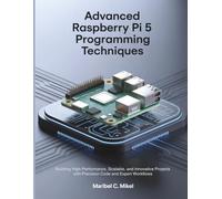 Advanced Raspberry Pi 5 Programming Techniques: Building High-Performance, Scalable, and Innovative Projects with Precision Code and Expert Workflows: 2