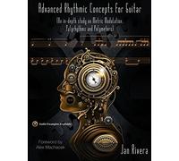 Advanced Rhythmic Concepts for Guitar; Foreword By Alex Machacek: (An in-depth study on Metric Modulation, Polyrhythms and Polymeters)