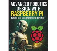 Advanced Robotics Design with Raspberry Pi: Turning Code and Hardware into Movement