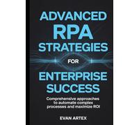 Advanced RPA Strategies for Enterprise Success: Comprehensive Approaches to Automate Complex Processes and Maximize ROI