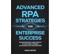 Advanced RPA Strategies for Enterprise Success: Comprehensive Approaches to Automate Complex Processes and Maximize ROI