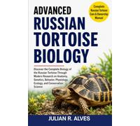 ADVANCED RUSSIAN TORTOISE BIOLOGY: Discover the Complete Biology of the Russian Tortoise Through Modern Research on Anatomy, Genetics, Behavior, Physiology, Ecology, and Conservation Science