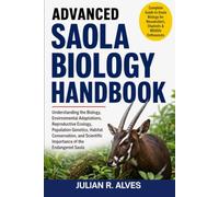 ADVANCED SAOLA BIOLOGY HANDBOOK: Understanding the Biology, Environmental Adaptations, Reproductive Ecology, Population Genetics, Habitat ... Scientific Importance of the Endangered Saola