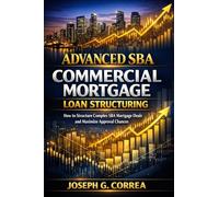 Advanced SBA Commercial Mortgage Loan Structuring: How to Structure Complex SBA Mortgage Deals and Maximize Approval Chances: 10