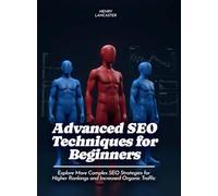 Advanced SEO Techniques for Beginners: Explore More Complex SEO Strategies for Higher Rankings and Increased Organic Traffic